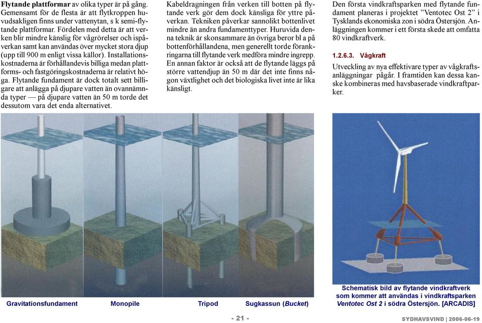 Installationskostnaderna är förhållandevis billiga medan plattforms- och fastgöringskostnaderna är relativt höga.