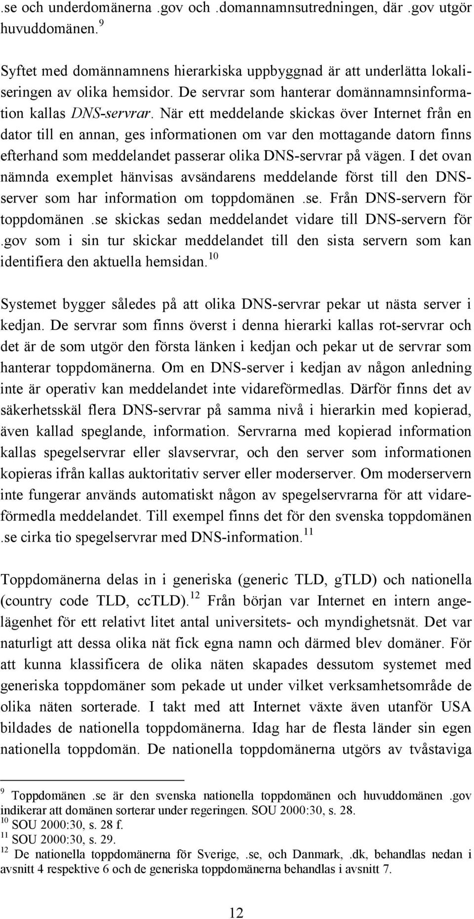 När ett meddelande skickas över Internet från en dator till en annan, ges informationen om var den mottagande datorn finns efterhand som meddelandet passerar olika DNS-servrar på vägen.