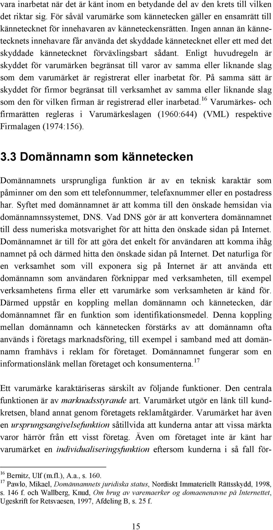 Ingen annan än kännetecknets innehavare får använda det skyddade kännetecknet eller ett med det skyddade kännetecknet förväxlingsbart sådant.