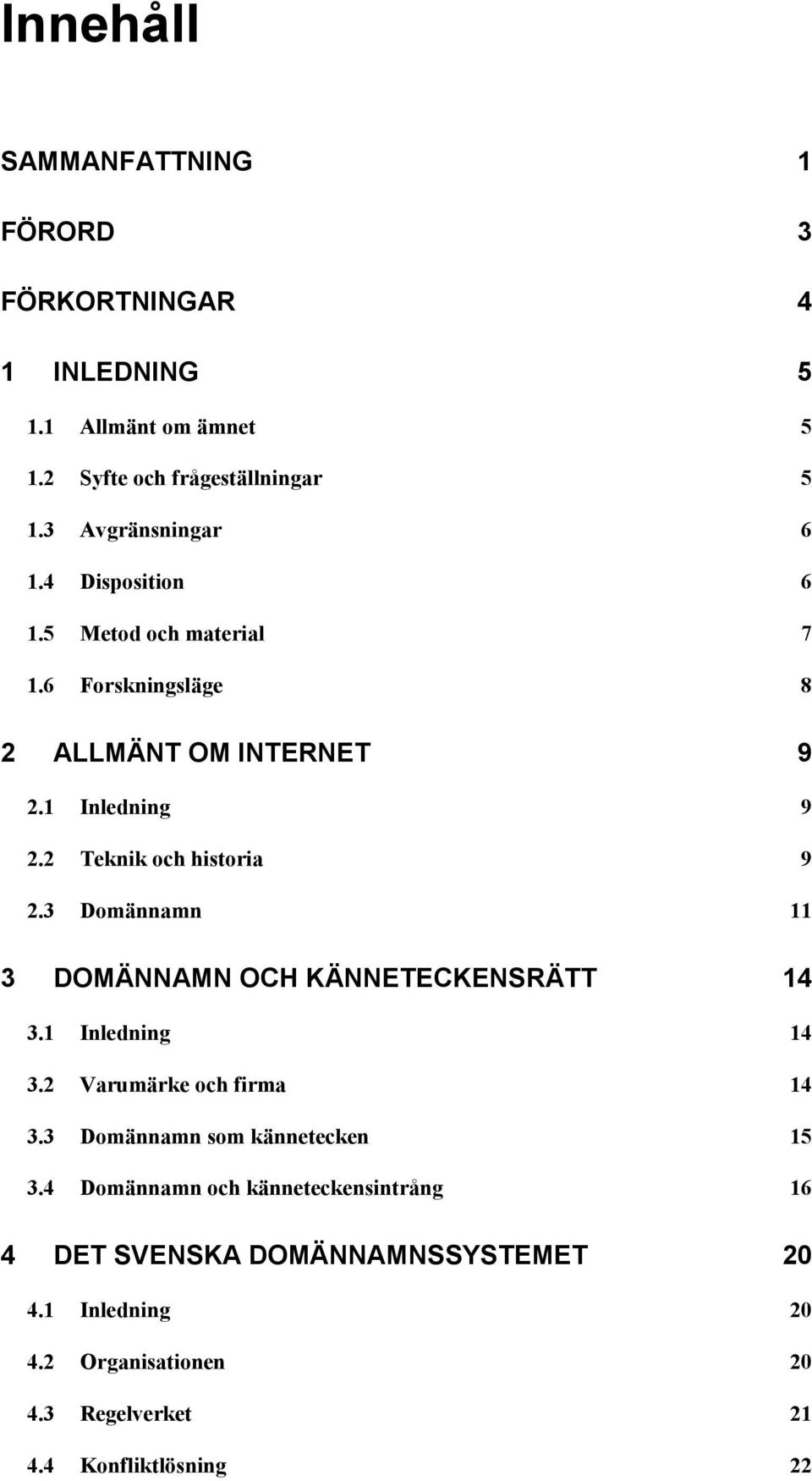 2 Teknik och historia 9 2.3 Domännamn 11 3 DOMÄNNAMN OCH KÄNNETECKENSRÄTT 14 3.1 Inledning 14 3.2 Varumärke och firma 14 3.