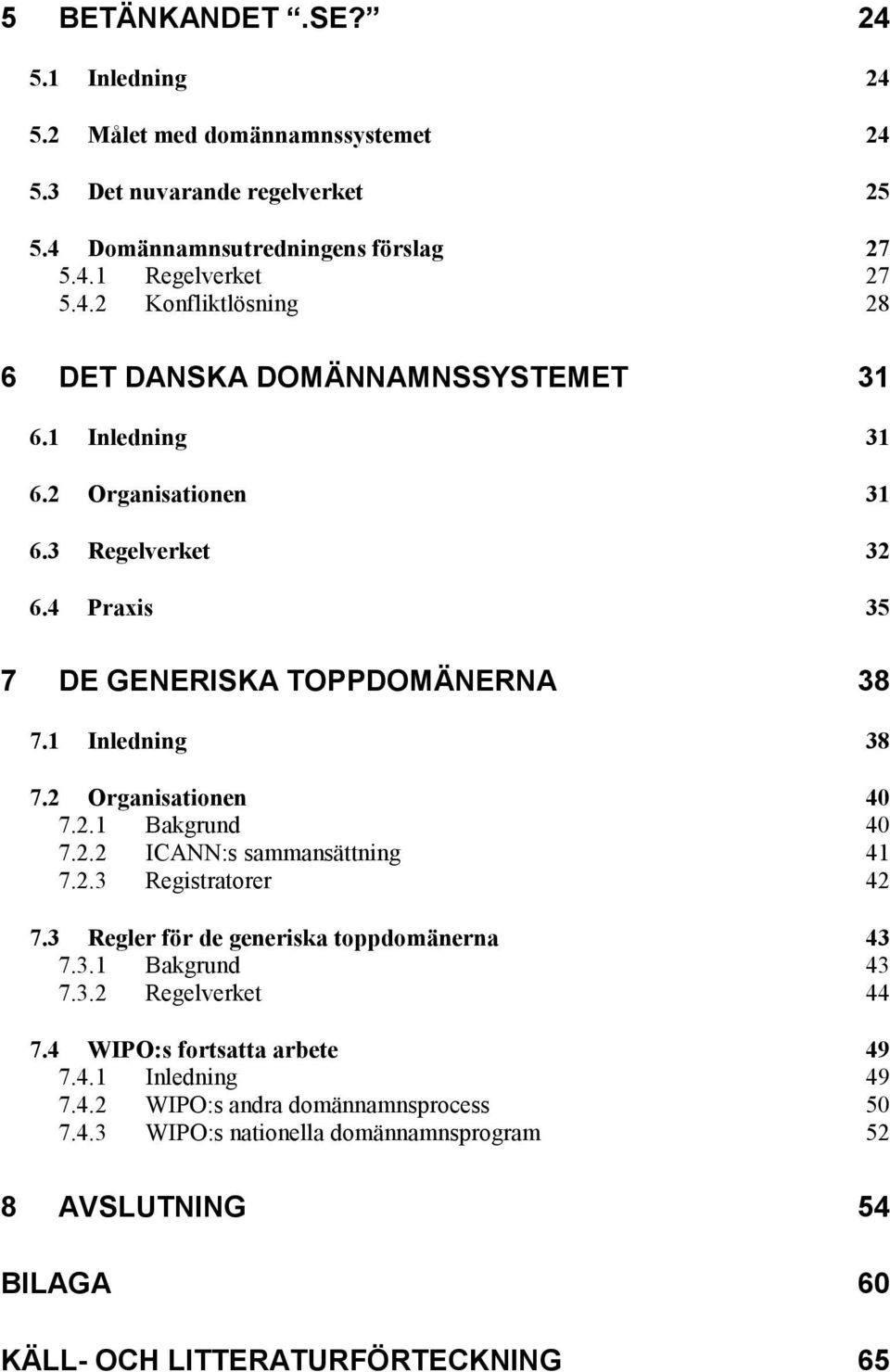 2.3 Registratorer 42 7.3 Regler för de generiska toppdomänerna 43 7.3.1 Bakgrund 43 7.3.2 Regelverket 44 7.4 WIPO:s fortsatta arbete 49 7.4.1 Inledning 49 7.4.2 WIPO:s andra domännamnsprocess 50 7.