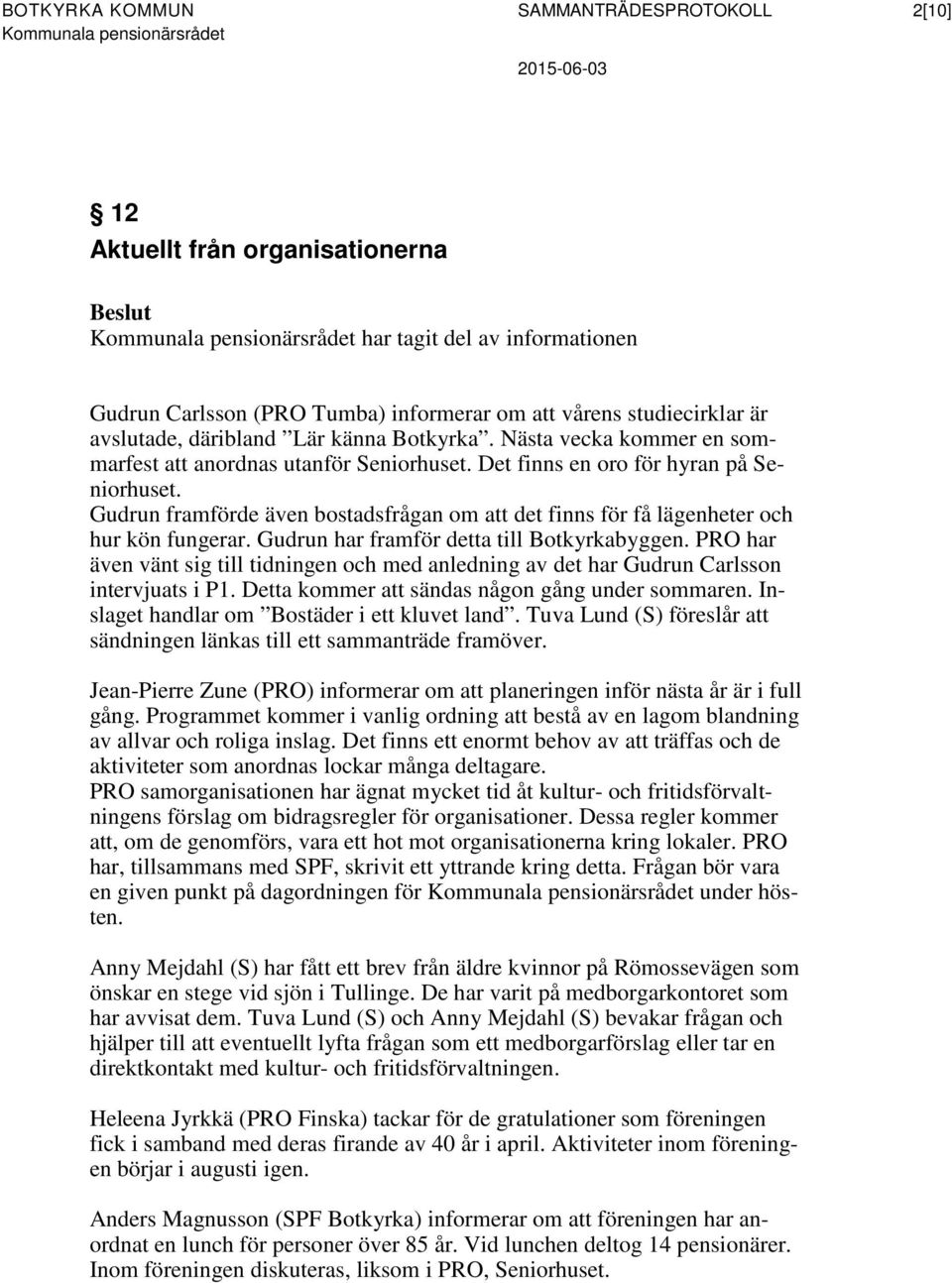 Gudrun framförde även bostadsfrågan om att det finns för få lägenheter och hur kön fungerar. Gudrun har framför detta till Botkyrkabyggen.