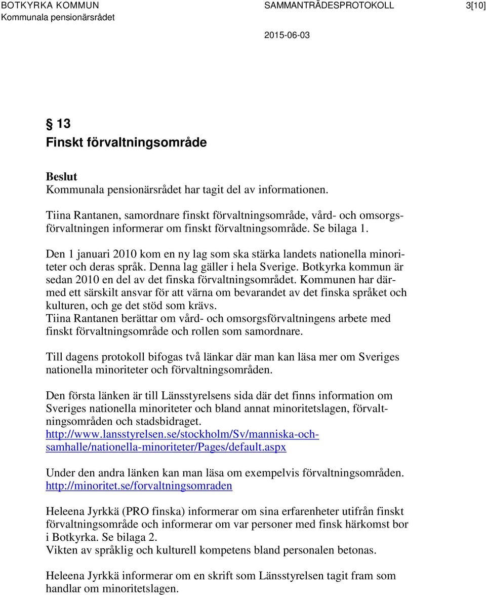 Den 1 januari 2010 kom en ny lag som ska stärka landets nationella minoriteter och deras språk. Denna lag gäller i hela Sverige. Botkyrka kommun är sedan 2010 en del av det finska förvaltningsområdet.