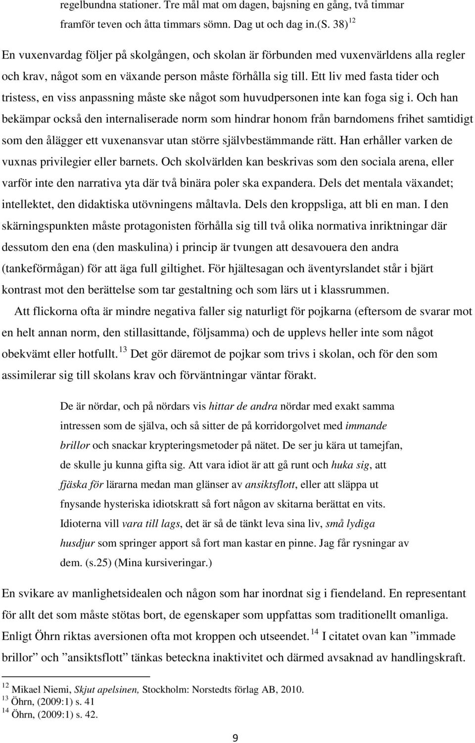 Ett liv med fasta tider och tristess, en viss anpassning måste ske något som huvudpersonen inte kan foga sig i.