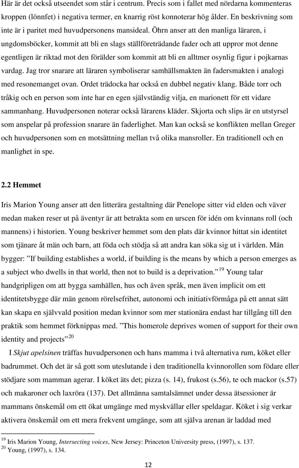 Öhrn anser att den manliga läraren, i ungdomsböcker, kommit att bli en slags ställföreträdande fader och att uppror mot denne egentligen är riktad mot den förälder som kommit att bli en alltmer