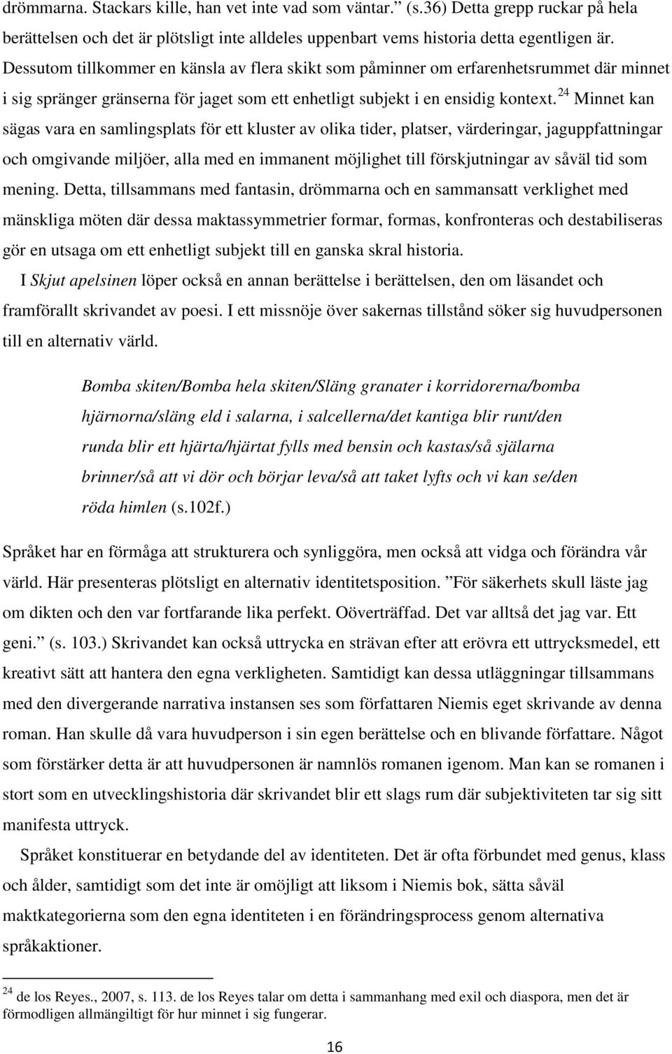 24 Minnet kan sägas vara en samlingsplats för ett kluster av olika tider, platser, värderingar, jaguppfattningar och omgivande miljöer, alla med en immanent möjlighet till förskjutningar av såväl tid