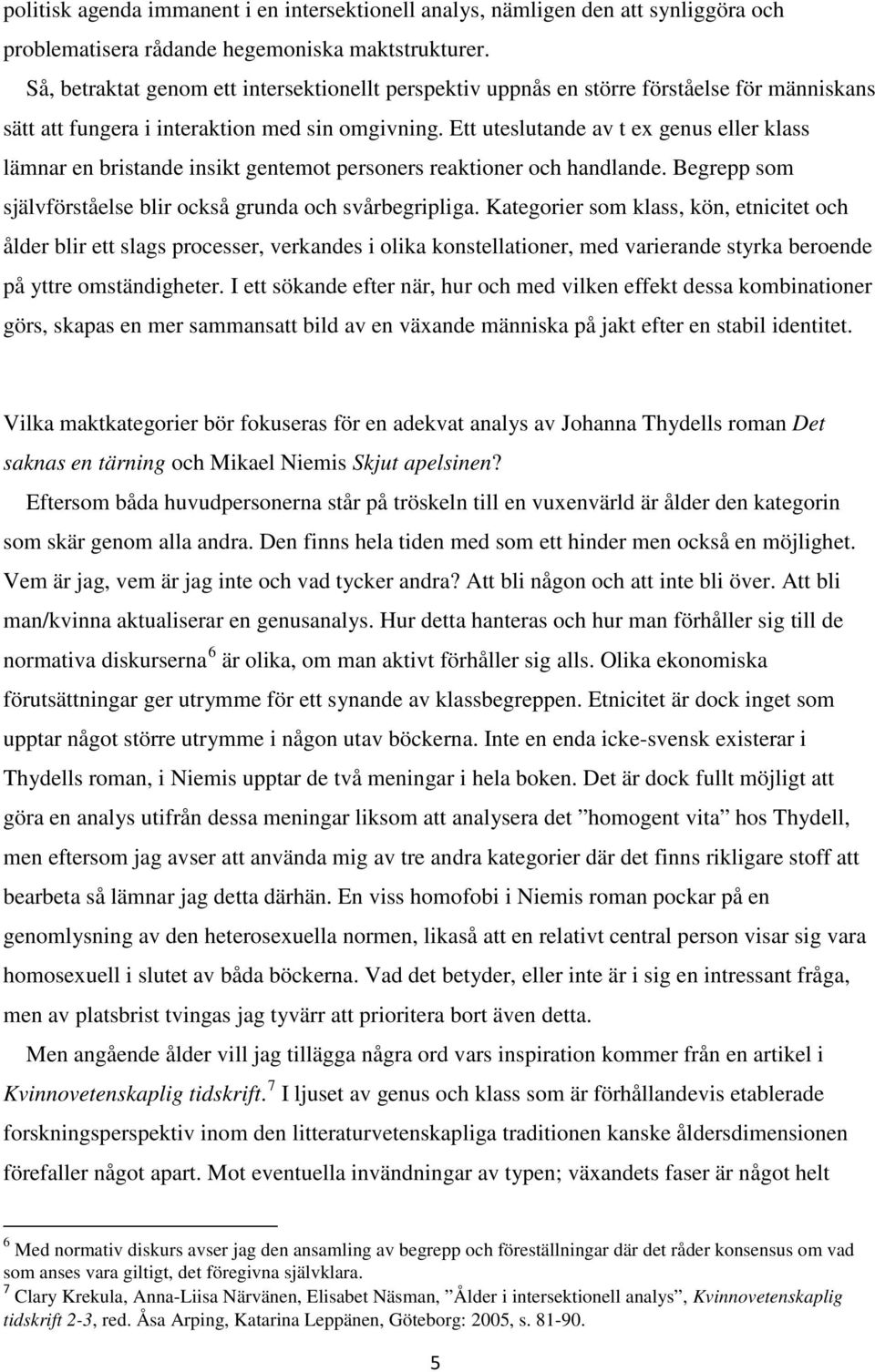 Ett uteslutande av t ex genus eller klass lämnar en bristande insikt gentemot personers reaktioner och handlande. Begrepp som självförståelse blir också grunda och svårbegripliga.