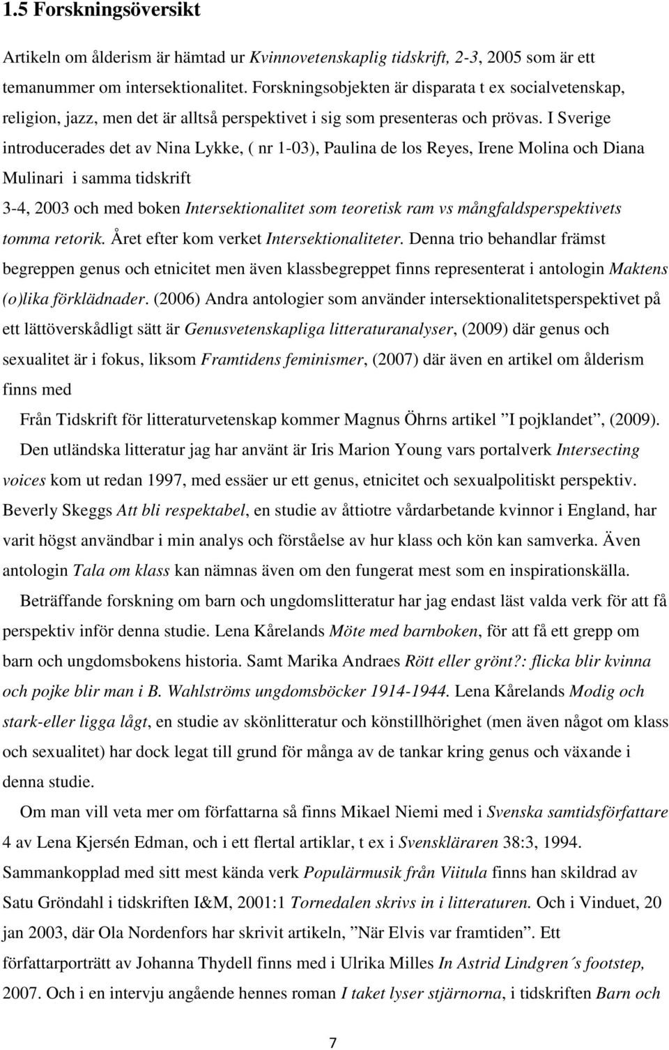 I Sverige introducerades det av Nina Lykke, ( nr 1-03), Paulina de los Reyes, Irene Molina och Diana Mulinari i samma tidskrift 3-4, 2003 och med boken Intersektionalitet som teoretisk ram vs