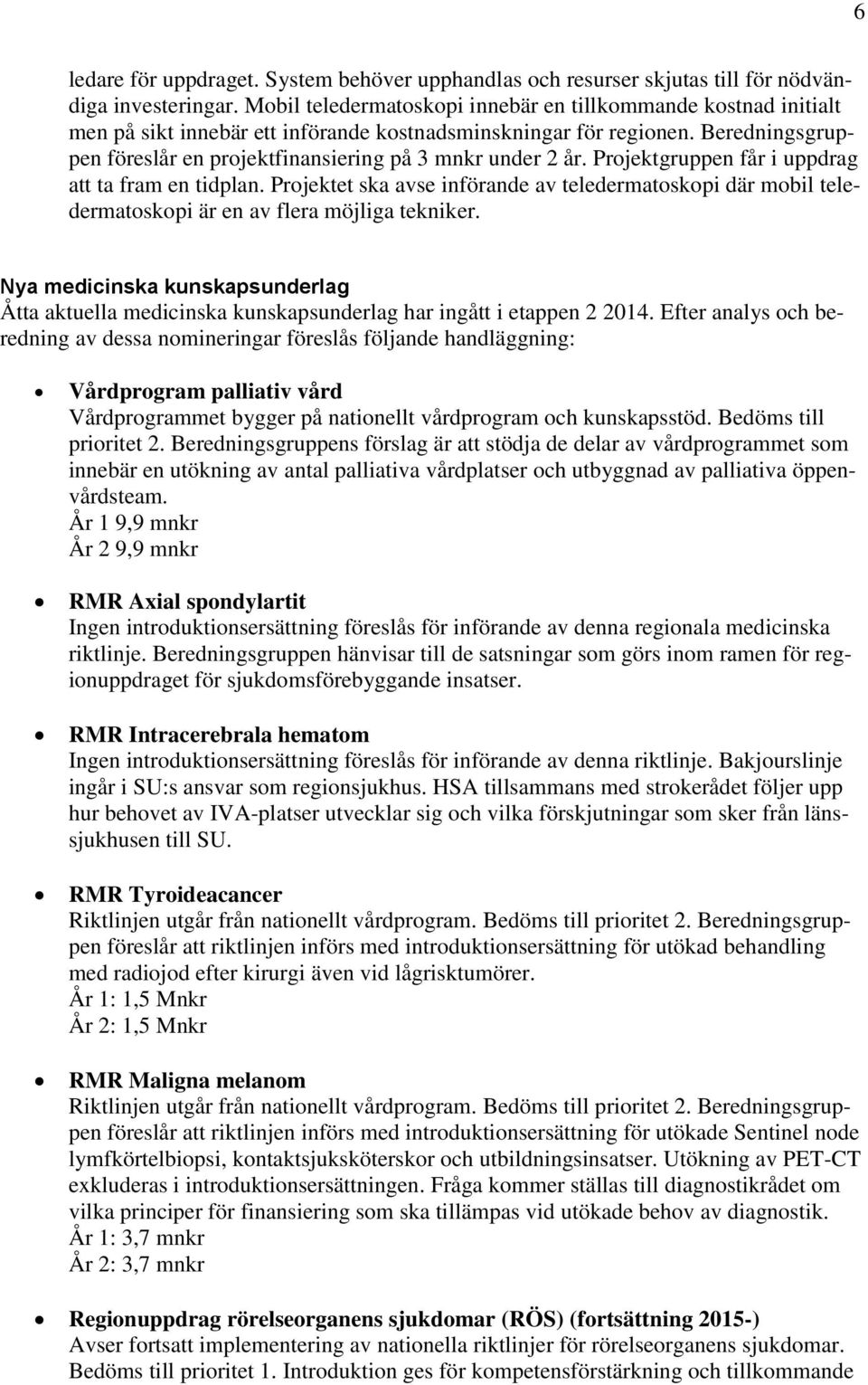 Beredningsgruppen föreslår en projektfinansiering på 3 mnkr under 2 år. Projektgruppen får i uppdrag att ta fram en tidplan.