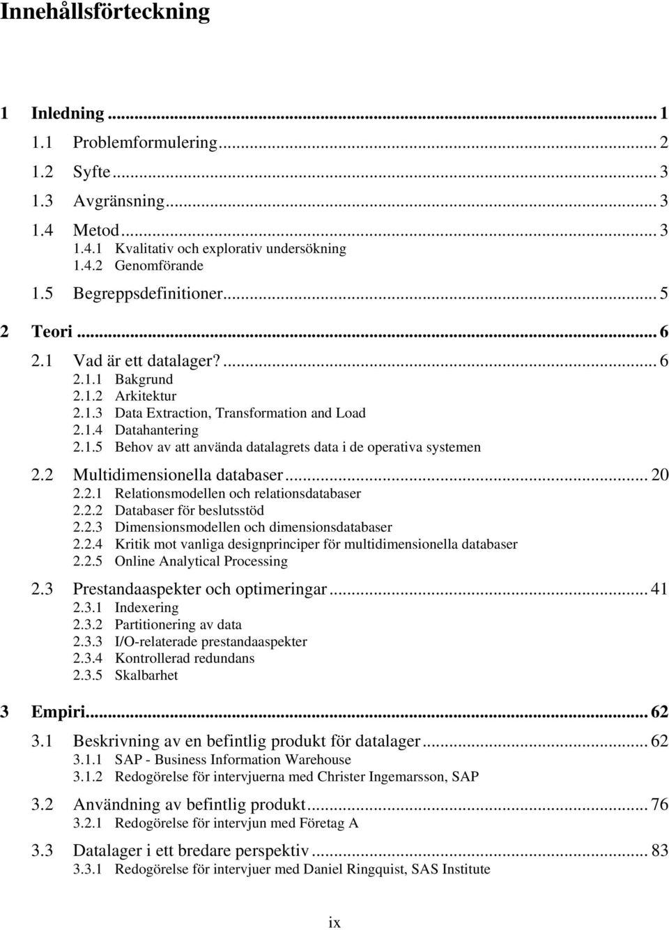 2 Multidimensionella databaser... 20 2.2.1 Relationsmodellen och relationsdatabaser 2.2.2 Databaser för beslutsstöd 2.2.3 Dimensionsmodellen och dimensionsdatabaser 2.2.4 Kritik mot vanliga designprinciper för multidimensionella databaser 2.