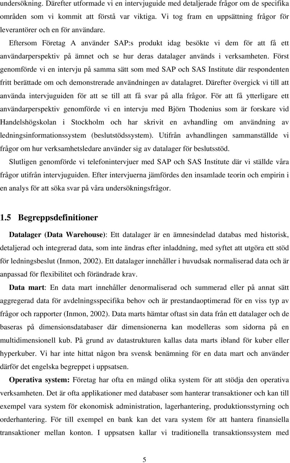 Eftersom Företag A använder SAP:s produkt idag besökte vi dem för att få ett användarperspektiv på ämnet och se hur deras datalager används i verksamheten.