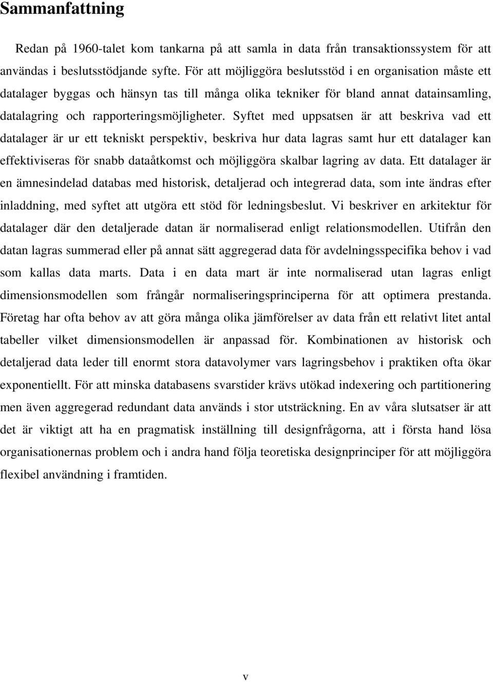 Syftet med uppsatsen är att beskriva vad ett datalager är ur ett tekniskt perspektiv, beskriva hur data lagras samt hur ett datalager kan effektiviseras för snabb dataåtkomst och möjliggöra skalbar