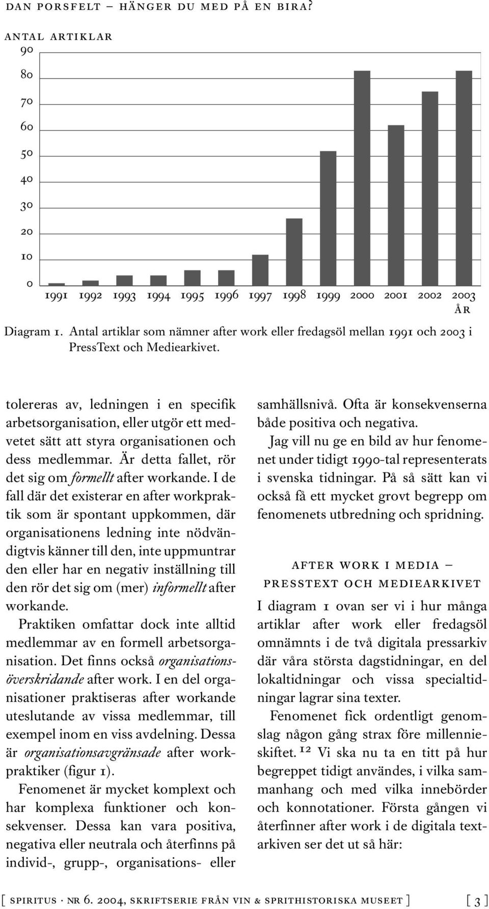 tolereras av, ledningen i en specifik arbetsorganisation, eller utgör ett medvetet sätt att styra organisationen och dess medlemmar. Är detta fallet, rör det sig om formellt after workande.