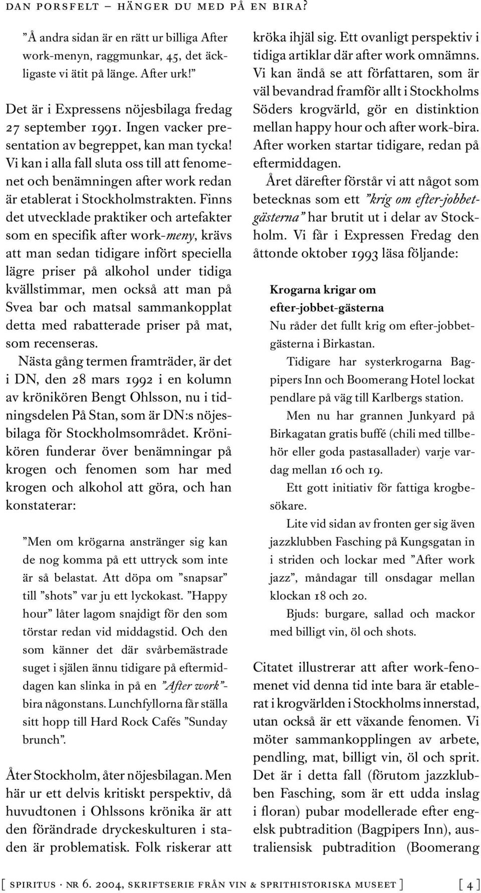 Finns det utvecklade praktiker och artefakter som en specifik after work-meny, krävs att man sedan tidigare infört speciella lägre priser på alkohol under tidiga kvällstimmar, men också att man på