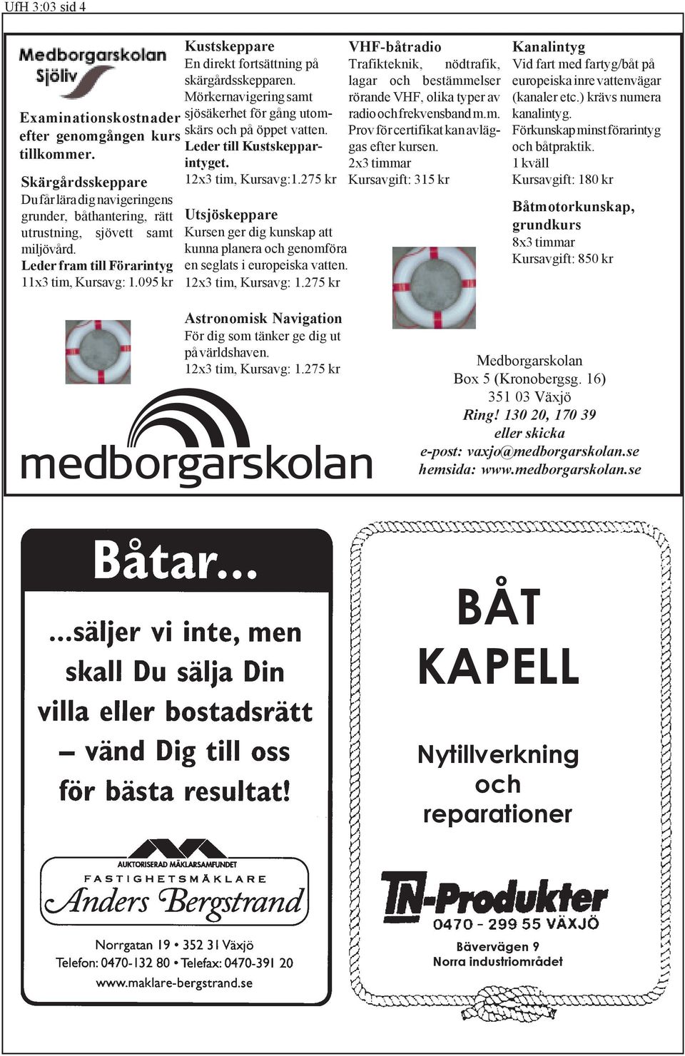 Leder till Kustskepparintyget. 12x3 tim, Kursavg:1.275 kr Utsjöskeppare Kursen ger dig kunskap att kunna planera och genomföra en seglats i europeiska vatten. 12x3 tim, Kursavg: 1.