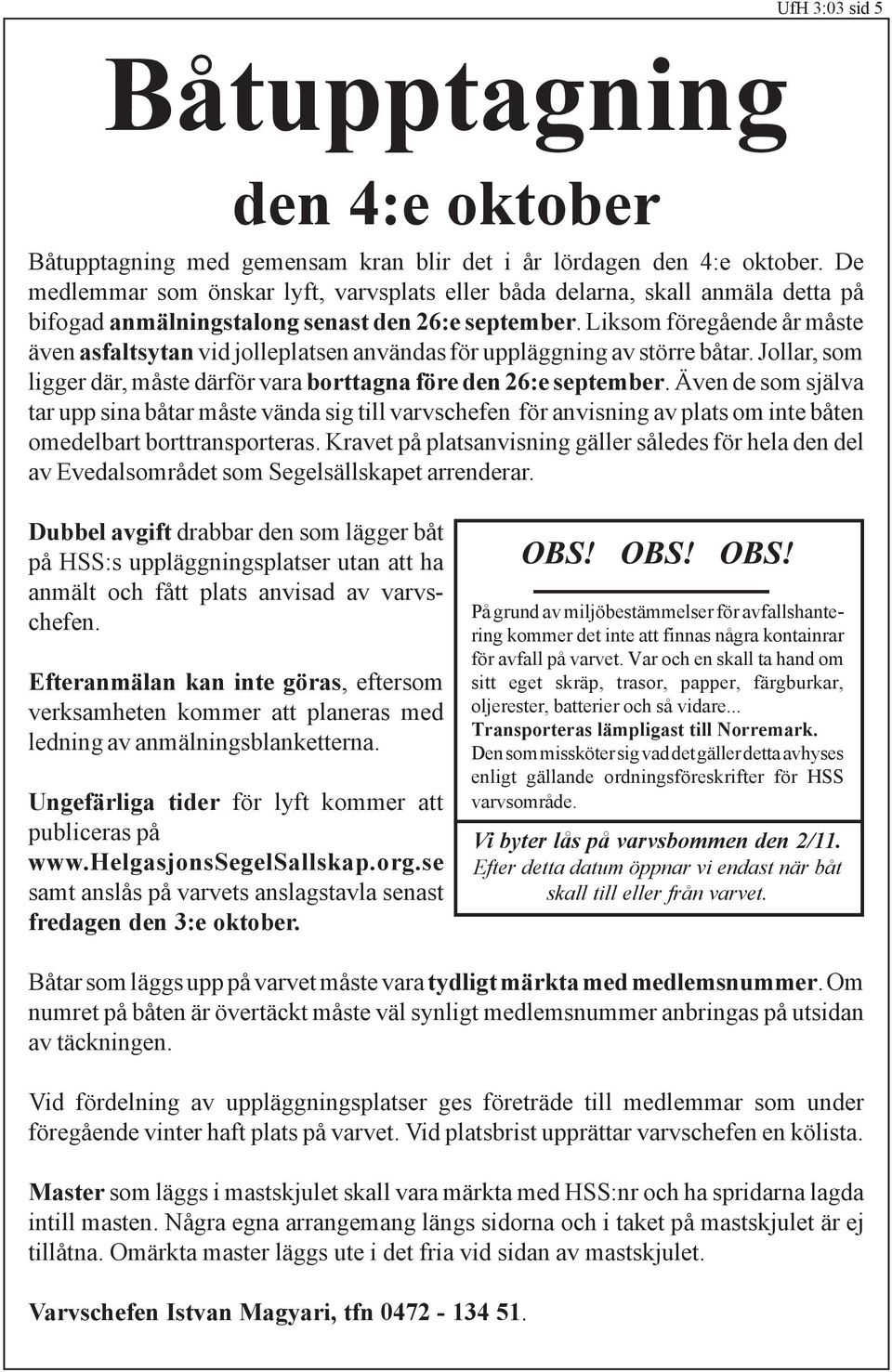 Liksom föregående år måste även asfaltsytan vid jolleplatsen användas för uppläggning av större båtar. Jollar, som ligger där, måste därför vara borttagna före den 26:e september.