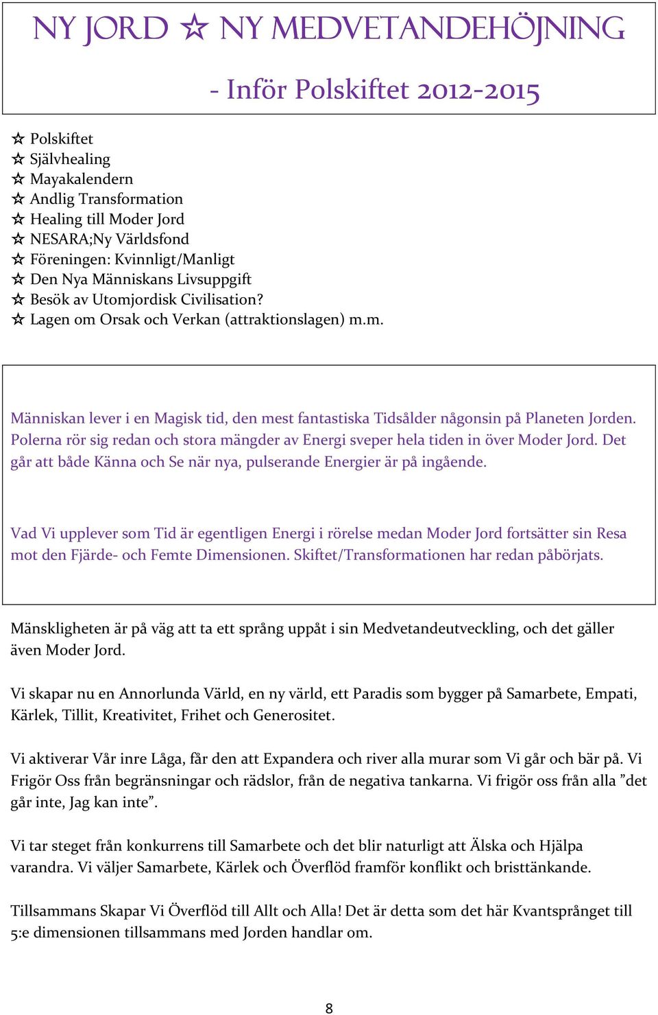 Polerna rör sig redan och stora mängder av Energi sveper hela tiden in över Moder Jord. Det går att både Känna och Se när nya, pulserande Energier är på ingående.