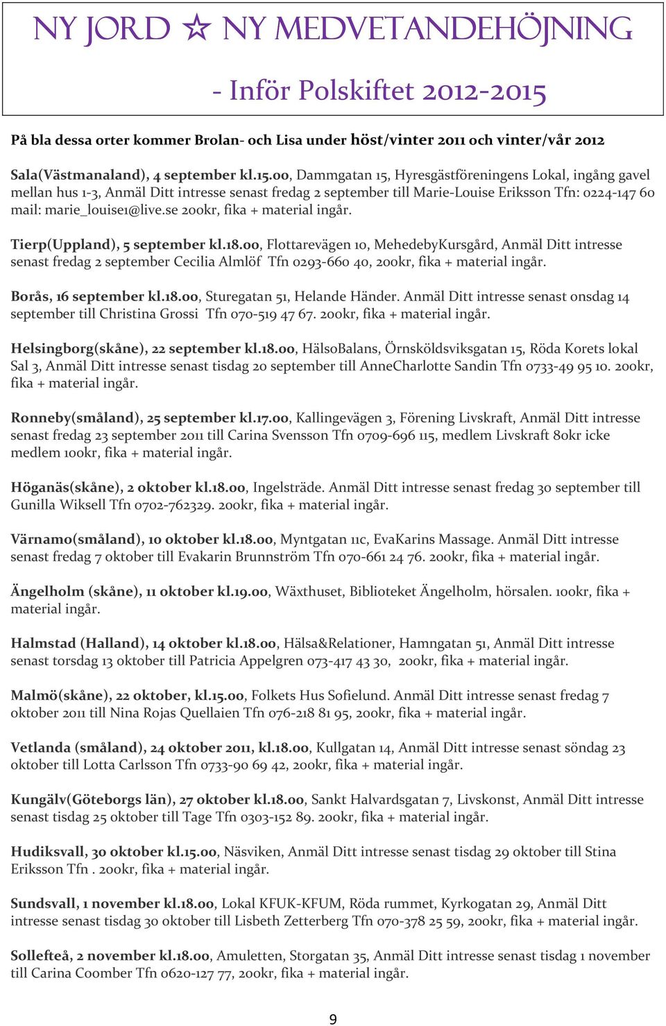 00, Dammgatan 15, Hyresgästföreningens Lokal, ingång gavel mellan hus 1-3, Anmäl Ditt intresse senast fredag 2 september till Marie-Louise Eriksson Tfn: 0224-147 60 mail: marie_louise1@live.