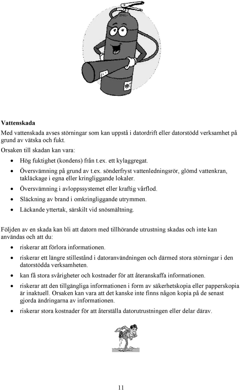 Släckning av brand i omkringliggande utrymmen. Läckande yttertak, särskilt vid snösmältning.