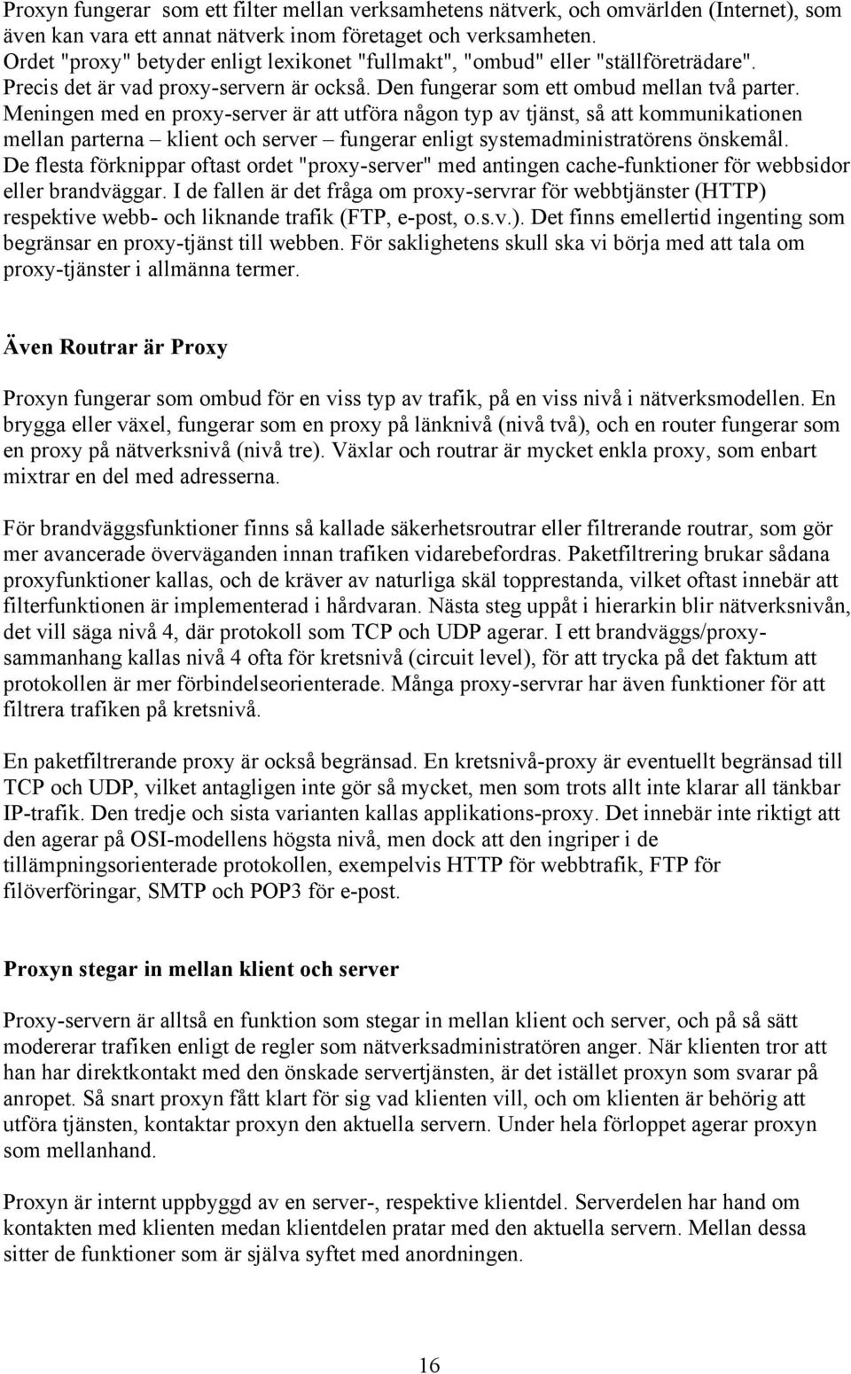 Meningen med en proxy-server är att utföra någon typ av tjänst, så att kommunikationen mellan parterna klient och server fungerar enligt systemadministratörens önskemål.