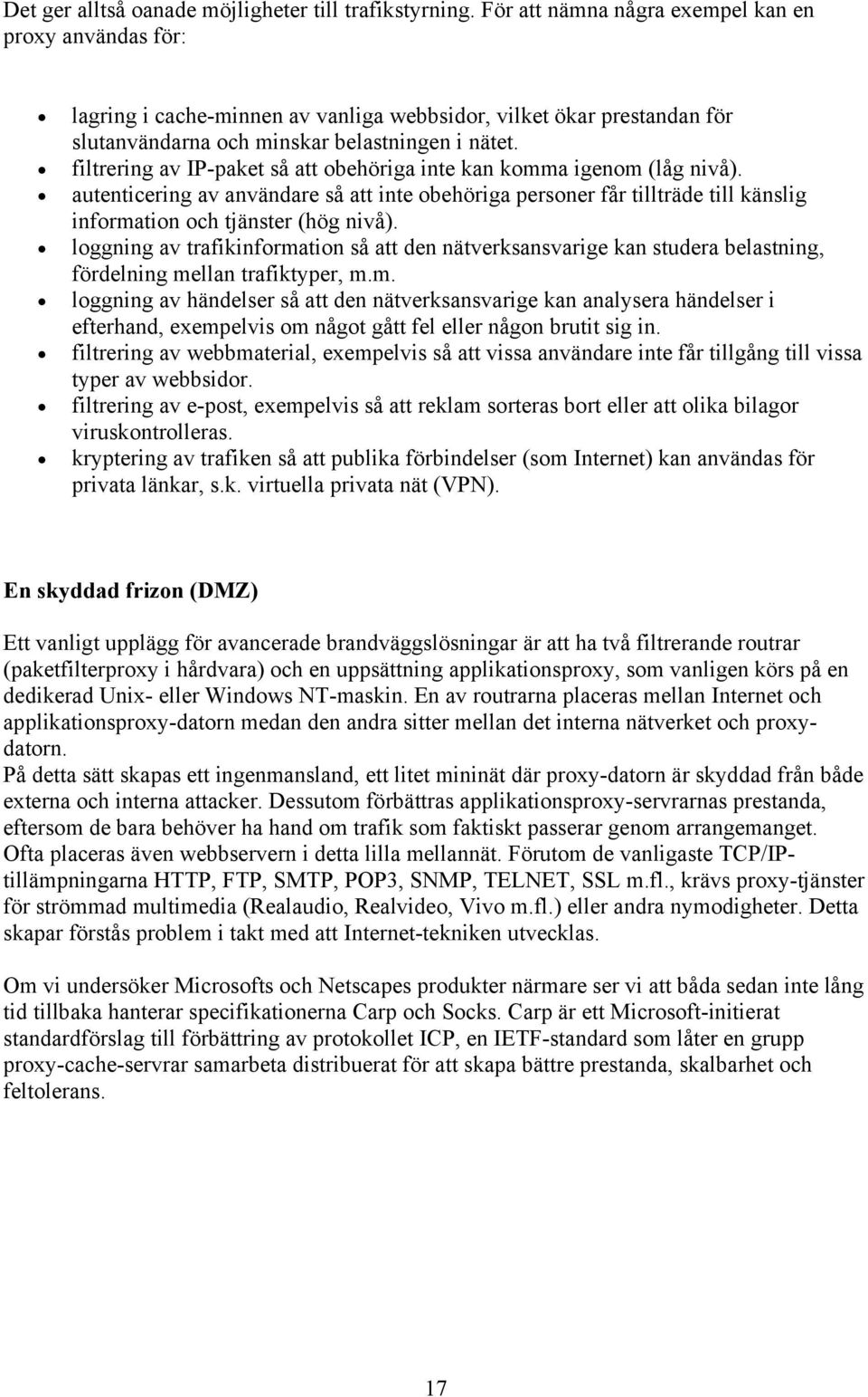 filtrering av IP-paket så att obehöriga inte kan komma igenom (låg nivå). autenticering av användare så att inte obehöriga personer får tillträde till känslig information och tjänster (hög nivå).