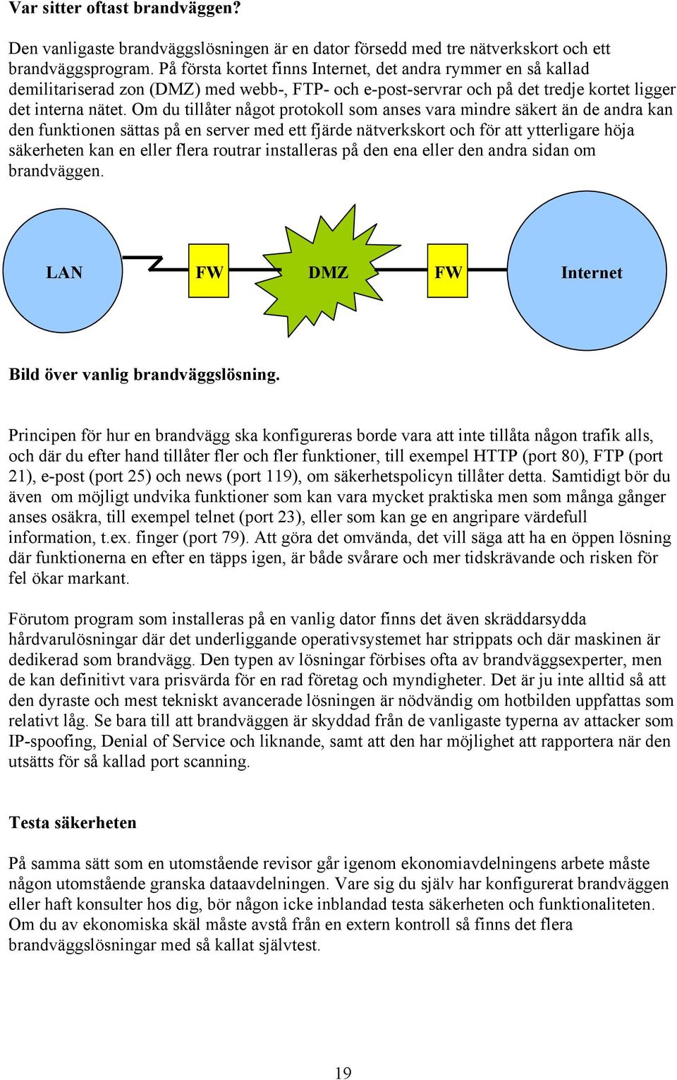 Om du tillåter något protokoll som anses vara mindre säkert än de andra kan den funktionen sättas på en server med ett fjärde nätverkskort och för att ytterligare höja säkerheten kan en eller flera