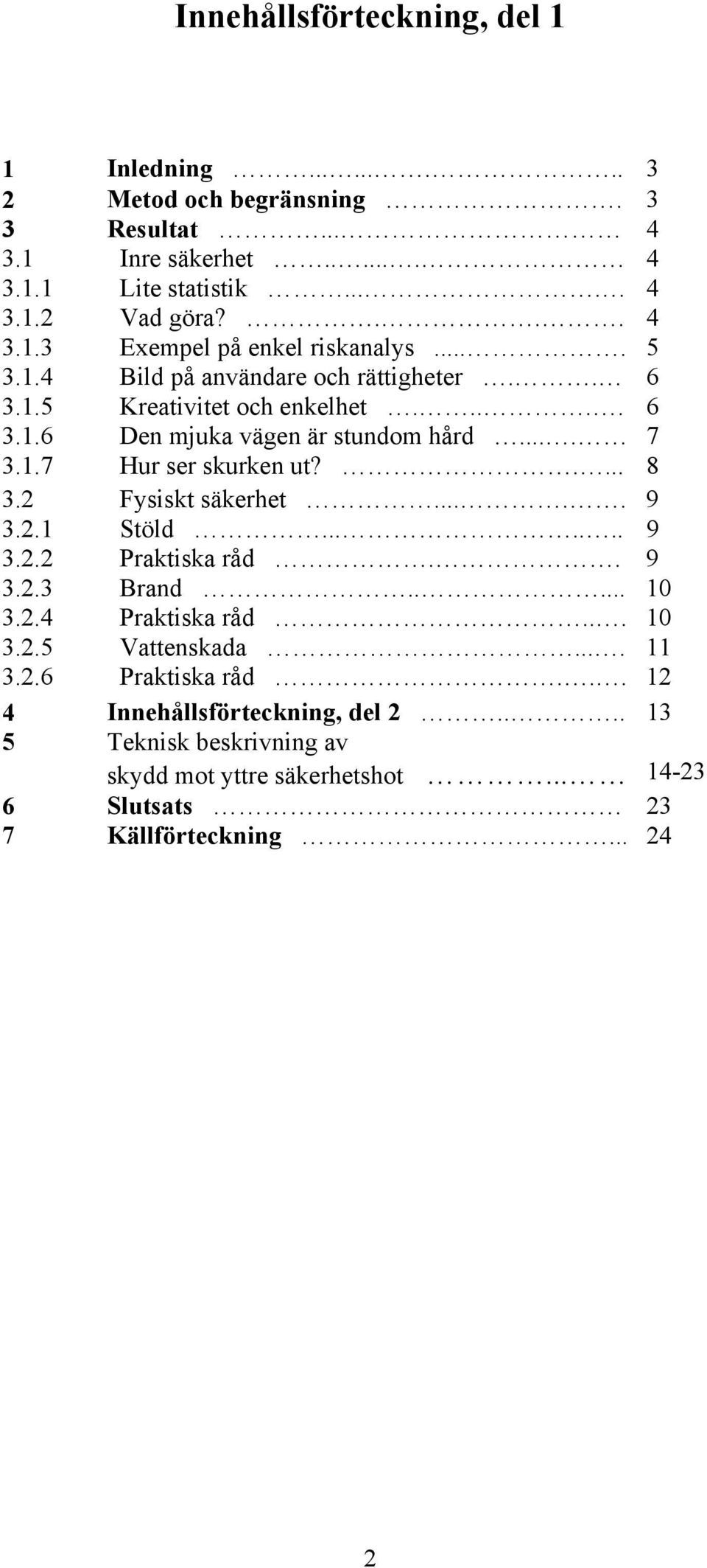 2 Fysiskt säkerhet..... 9 3.2.1 Stöld....... 9 3.2.2 Praktiska råd.. 9 3.2.3 Brand..... 10 3.2.4 Praktiska råd... 10 3.2.5 Vattenskada.... 11 3.2.6 Praktiska råd.