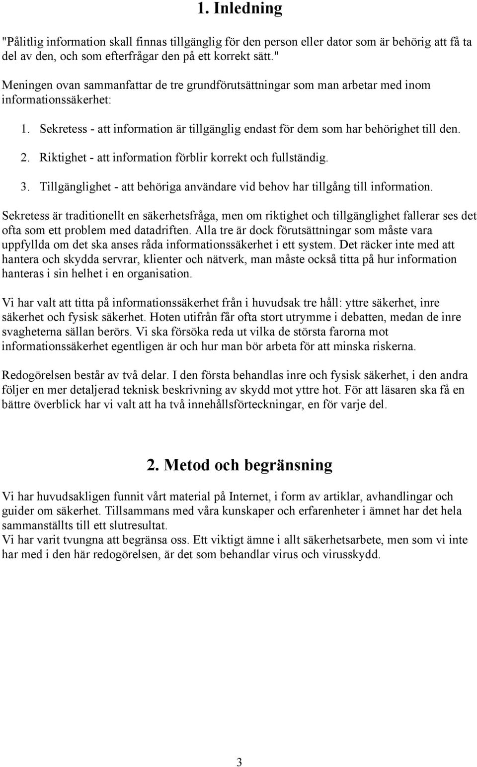 Riktighet - att information förblir korrekt och fullständig. 3. Tillgänglighet - att behöriga användare vid behov har tillgång till information.