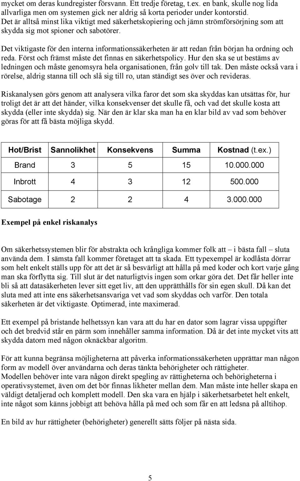 Det viktigaste för den interna informationssäkerheten är att redan från början ha ordning och reda. Först och främst måste det finnas en säkerhetspolicy.