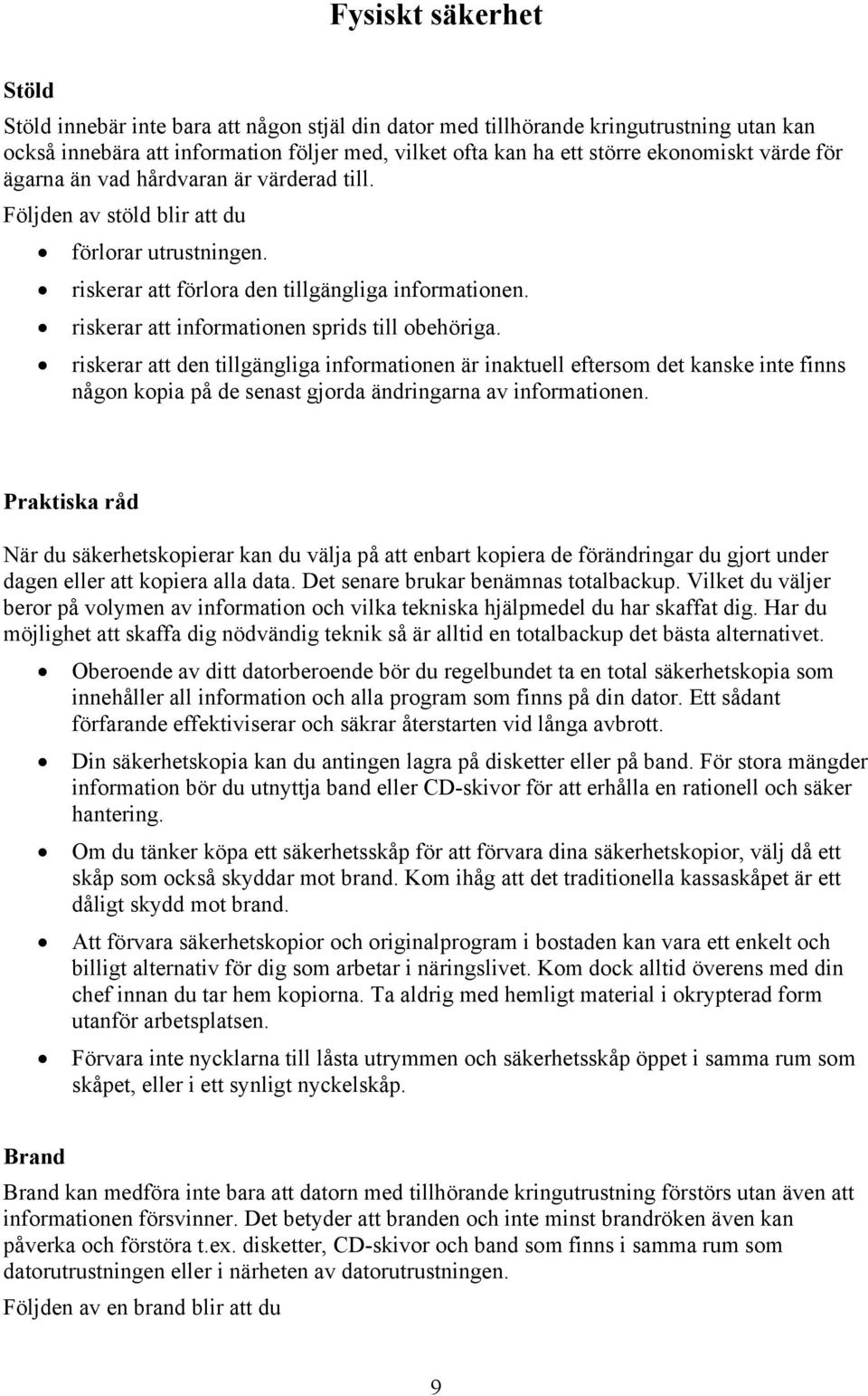 riskerar att informationen sprids till obehöriga. riskerar att den tillgängliga informationen är inaktuell eftersom det kanske inte finns någon kopia på de senast gjorda ändringarna av informationen.