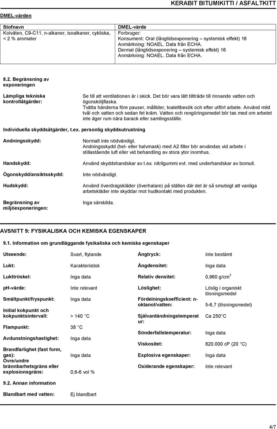 Det bör vara lätt tillträde till rinnande vatten och ögonsköljflaska. Tvätta händerna före pauser, måltider, toalettbesök och efter utfört arbete. Använd mild tvål och vatten och sedan fet kräm.