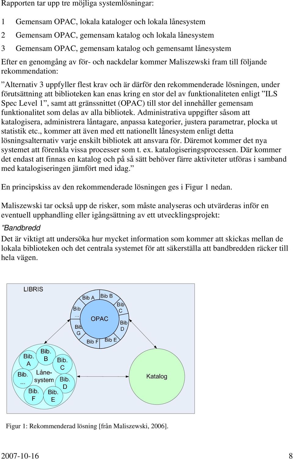 förutsättning att biblioteken kan enas kring en stor del av funktionaliteten enligt ILS Spec Level 1, samt att gränssnittet (OPAC) till stor del innehåller gemensam funktionalitet som delas av alla