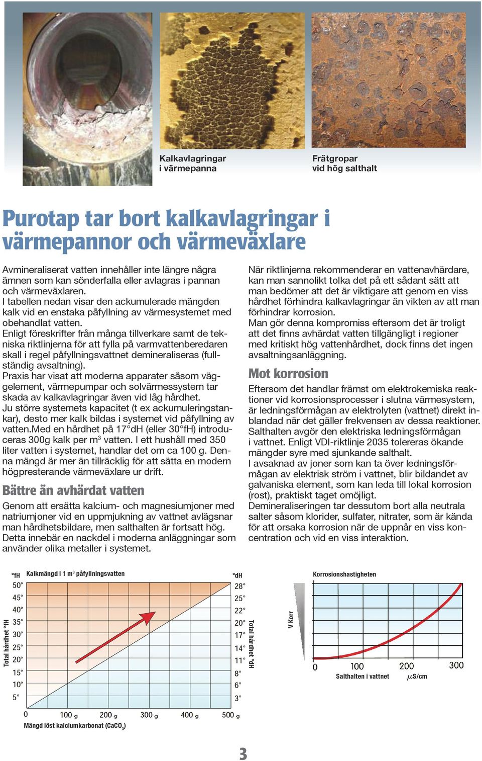 Enligt föreskrifter från många tillverkare samt de tekniska riktlinjerna för att fylla på varmvattenberedaren skall i regel påfyllningsvattnet demineraliseras (fullständig avsaltning).