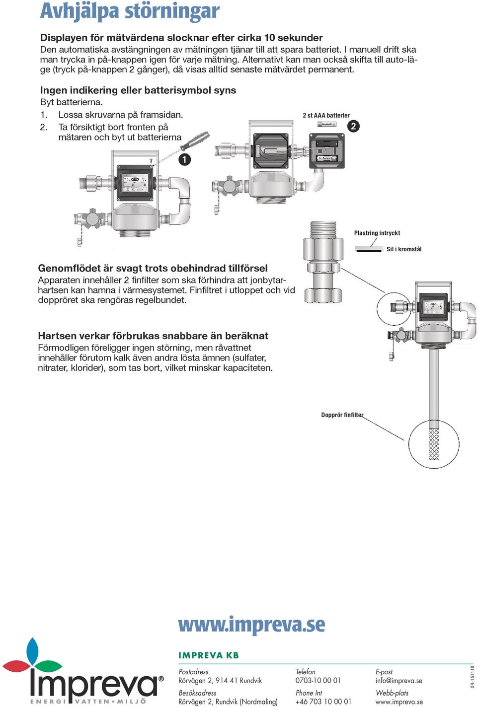 Ingen indikering eller batterisymbol syns Byt batterierna. 1. Lossa skruvarna på framsidan. 2.