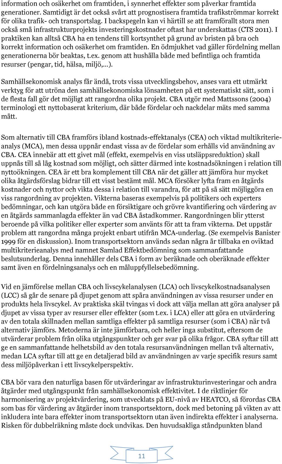 I backspegeln kan vi härtill se att framförallt stora men också små infrastrukturprojekts investeringskostnader oftast har underskattas (CTS 2011).