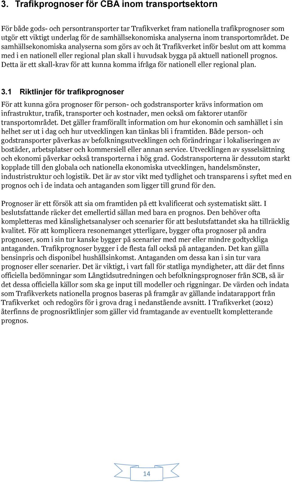 De samhällsekonomiska analyserna som görs av och åt Trafikverket inför beslut om att komma med i en nationell eller regional plan skall i huvudsak bygga på aktuell nationell prognos.