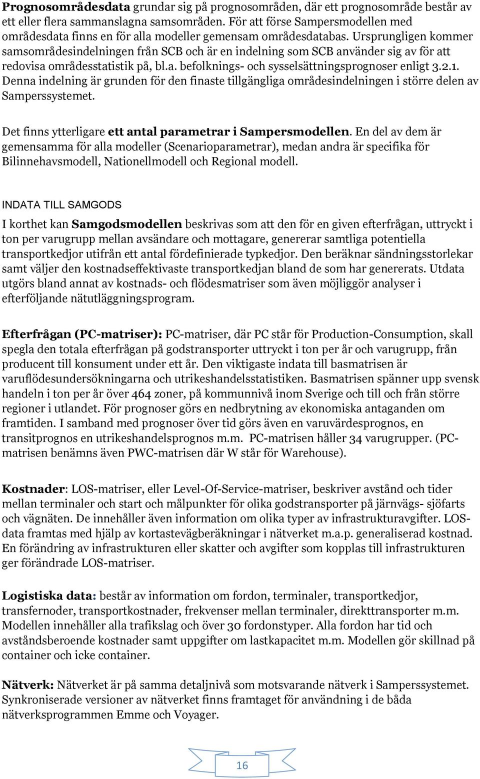 Ursprungligen kommer samsområdesindelningen från SCB och är en indelning som SCB använder sig av för att redovisa områdesstatistik på, bl.a. befolknings- och sysselsättningsprognoser enligt 3.2.1.