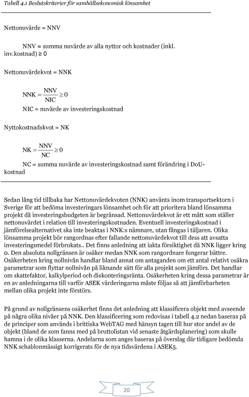 lång tid tillbaka har Nettonuvärdekvoten (NNK) använts inom transportsektorn i Sverige för att bedöma investeringars lönsamhet och för att prioritera bland lönsamma projekt då investeringsbudgeten är