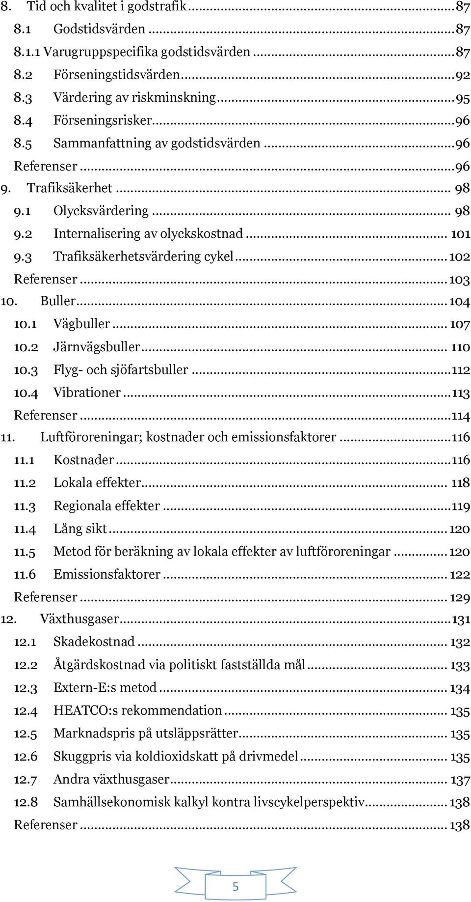 .. 102 Referenser... 103 10. Buller... 104 10.1 Vägbuller... 107 10.2 Järnvägsbuller... 110 10.3 Flyg- och sjöfartsbuller... 112 10.4 Vibrationer... 113 Referenser...114 11.