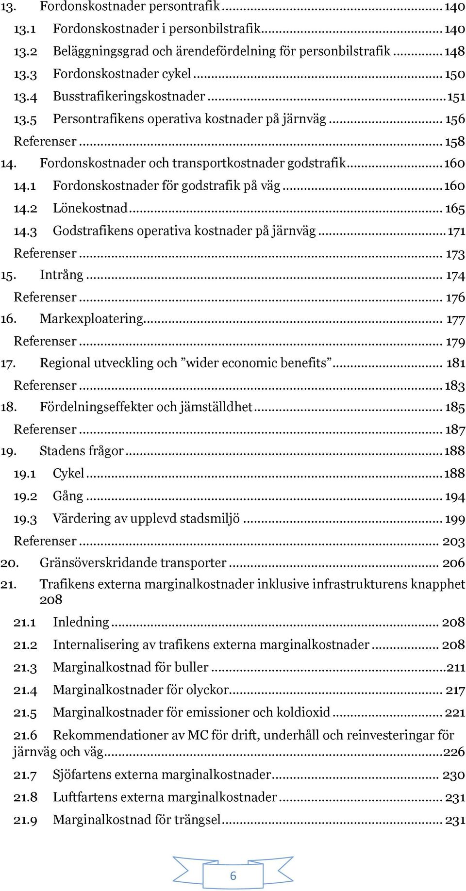 1 Fordonskostnader för godstrafik på väg... 160 14.2 Lönekostnad... 165 14.3 Godstrafikens operativa kostnader på järnväg... 171 Referenser... 173 15. Intrång... 174 Referenser... 176 16.