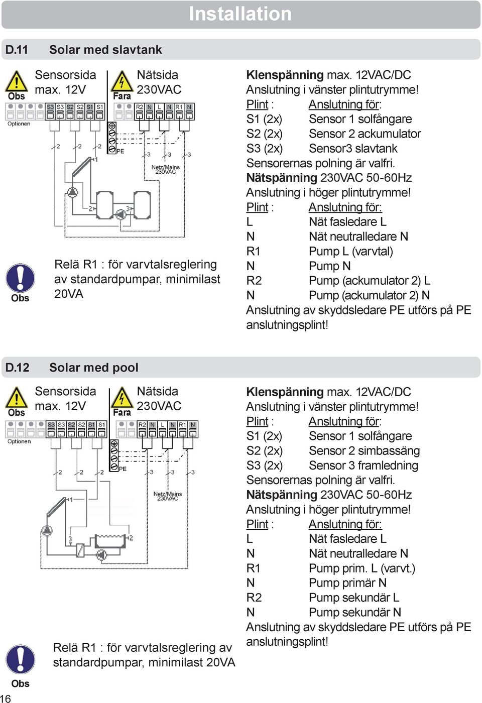 L Nät fasledare L N Nät neutralledare N R1 Pump L (varvtal) N Pump N R2 Pump (ackumulator 2) L N Pump (ackumulator 2) N Anslutning av skyddsledare PE utförs på PE anslutningsplint! D.