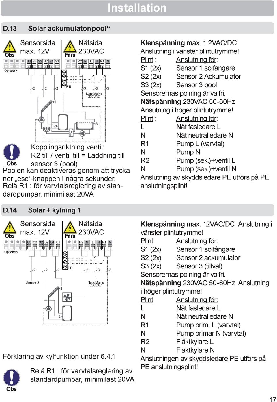 Relä R1 : för varvtalsreglering av standardpumpar, minimilast 20VA Klenspänning max. 1 2VAC/DC Anslutning i vänster plintutrymme!