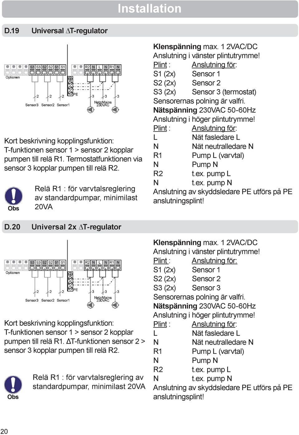 S1 (2x) Sensor 1 S2 (2x) Sensor 2 (2x) Sensor 3 (termostat) Sensorernas polning är valfri. Nätspänning 230VAC 50-60Hz Anslutning i höger plintutrymme!