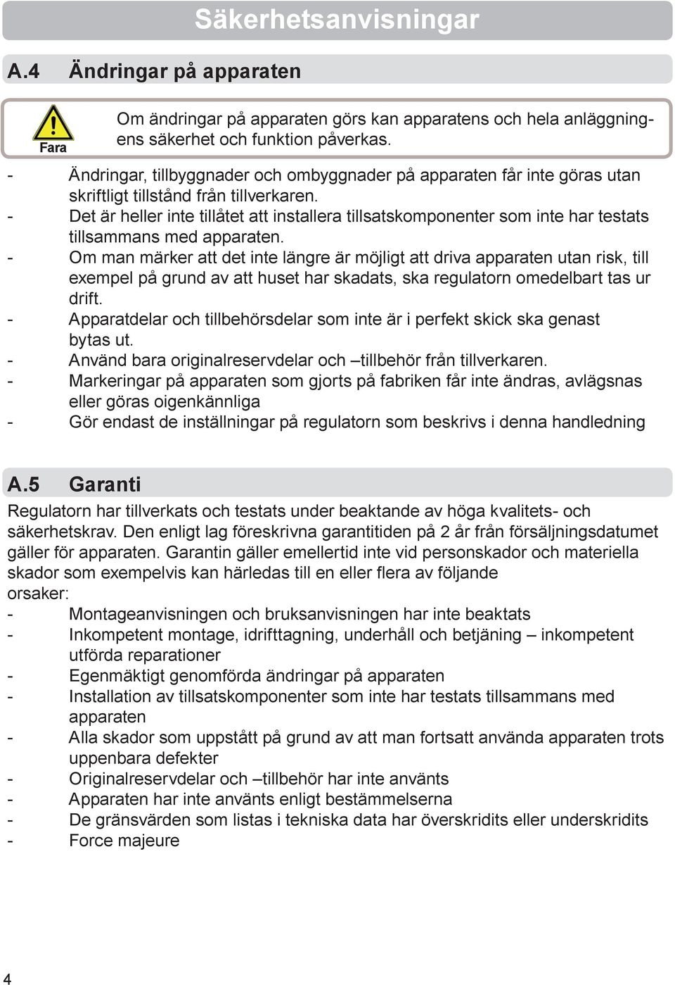 - Det är heller inte tillåtet att installera tillsatskomponenter som inte har testats tillsammans med apparaten.