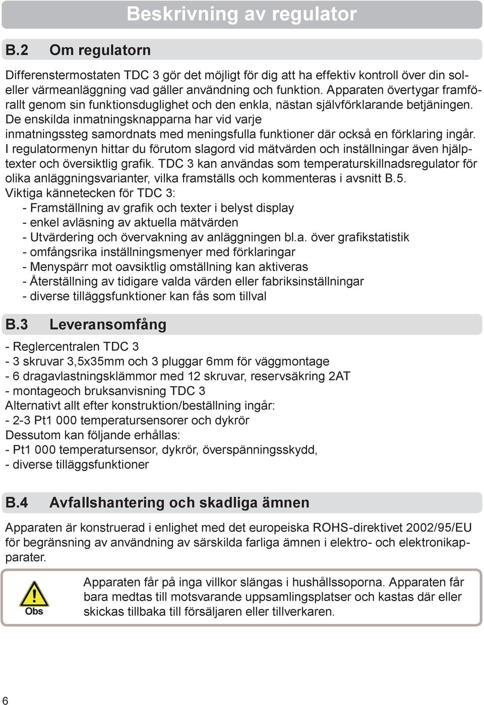 De enskilda inmatningsknapparna har vid varje inmatningssteg samordnats med meningsfulla funktioner där också en förklaring ingår.