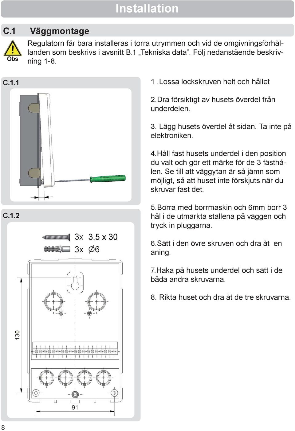 Håll fast husets underdel i den position du valt och gör ett märke för de 3 fästhålen. Se till att väggytan är så jämn som möjligt, så att huset inte förskjuts när du skruvar fast det. C.1.2 5.