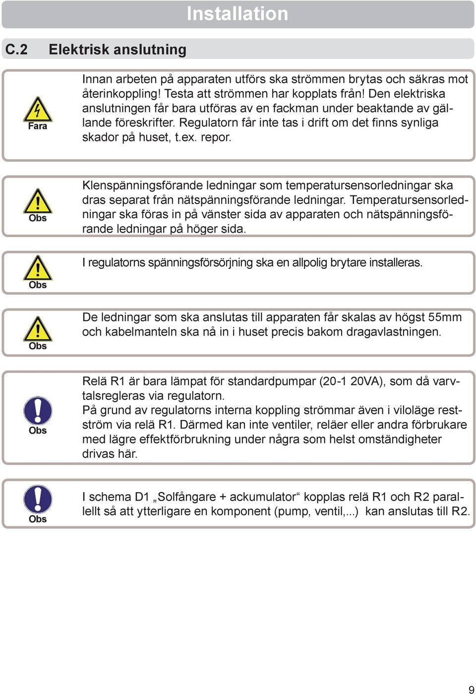 Klenspänningsförande ledningar som temperatursensorledningar ska dras separat från nätspänningsförande ledningar.