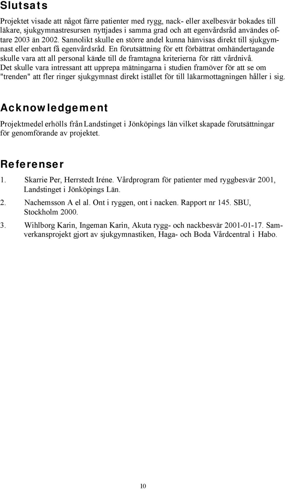 En förutsättning för ett förbättrat omhändertagande skulle vara att all personal kände till de framtagna kriterierna för rätt vårdnivå.