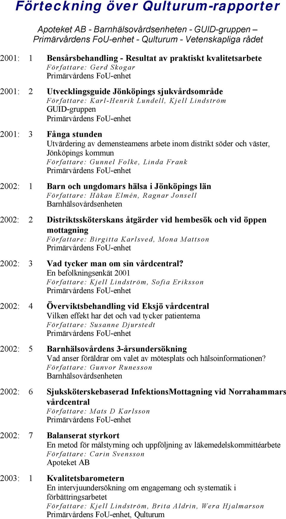 söder och väster, Jönköpings kommun Författare: Gunnel Folke, Linda Frank 2002: 1 Barn och ungdomars hälsa i Jönköpings län Författare: Håkan Elmén, Ragnar Jonsell Barnhälsovårdsenheten 2002: 2