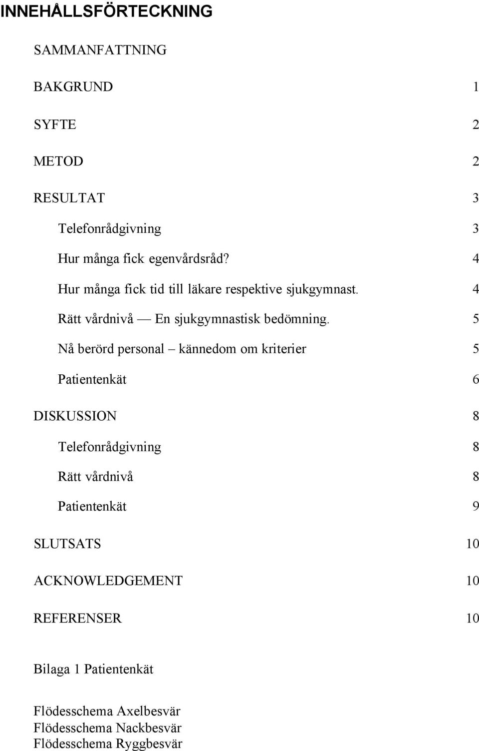 5 Nå berörd personal kännedom om kriterier 5 Patientenkät 6 DISKUSSION 8 Telefonrådgivning 8 Rätt vårdnivå 8 Patientenkät